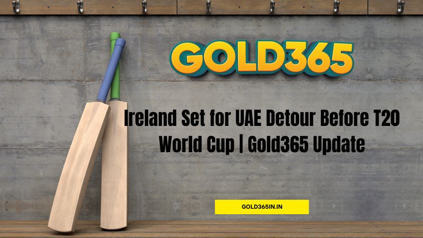 Read more about the article Ireland Set for UAE Detour Before T20 World Cup | Gold365 Update